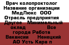 Врач-колопроктолог › Название организации ­ МедЛюкс, ООО › Отрасль предприятия ­ Другое › Минимальный оклад ­ 30 000 - Все города Работа » Вакансии   . Ненецкий АО,Усть-Кара п.